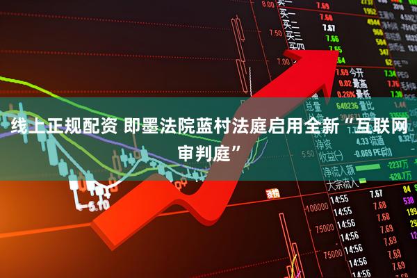 线上正规配资 即墨法院蓝村法庭启用全新“互联网审判庭”