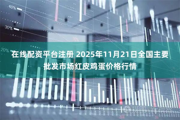 在线配资平台注册 2025年11月21日全国主要批发市场红皮鸡蛋价格行情